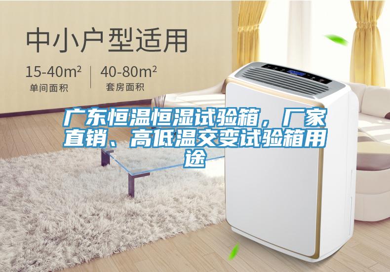 廣東恒溫恒濕試驗箱，廠家直銷、高低溫交變試驗箱用途