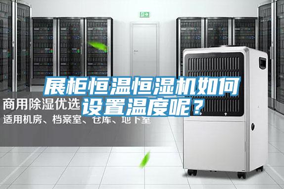 展柜恒溫恒濕機(jī)如何設(shè)置溫度呢？