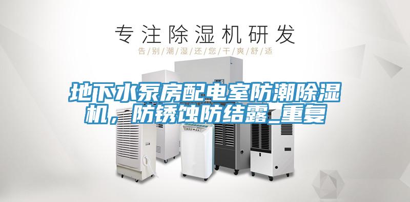 地下水泵房配電室防潮除濕機(jī)，防銹蝕防結(jié)露_重復(fù)