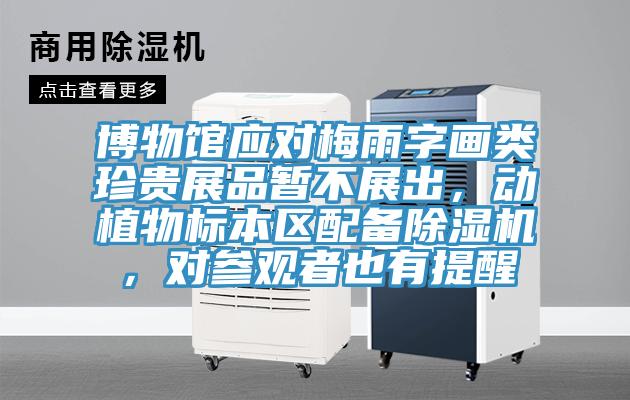 博物館應(yīng)對(duì)梅雨字畫類珍貴展品暫不展出，動(dòng)植物標(biāo)本區(qū)配備除濕機(jī)，對(duì)參觀者也有提醒