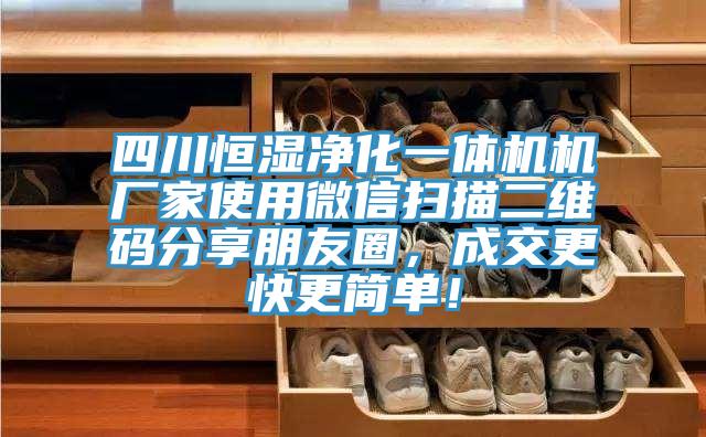 四川恒濕凈化一體機(jī)機(jī)廠家使用微信掃描二維碼分享朋友圈，成交更快更簡單！