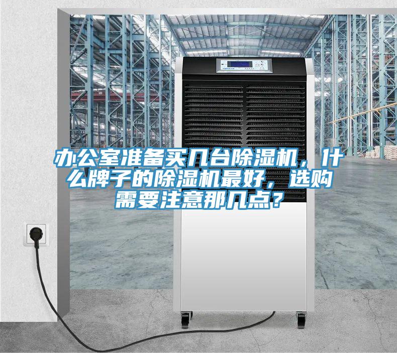 辦公室準(zhǔn)備買幾臺(tái)除濕機(jī)，什么牌子的除濕機(jī)最好，選購(gòu)需要注意那幾點(diǎn)？
