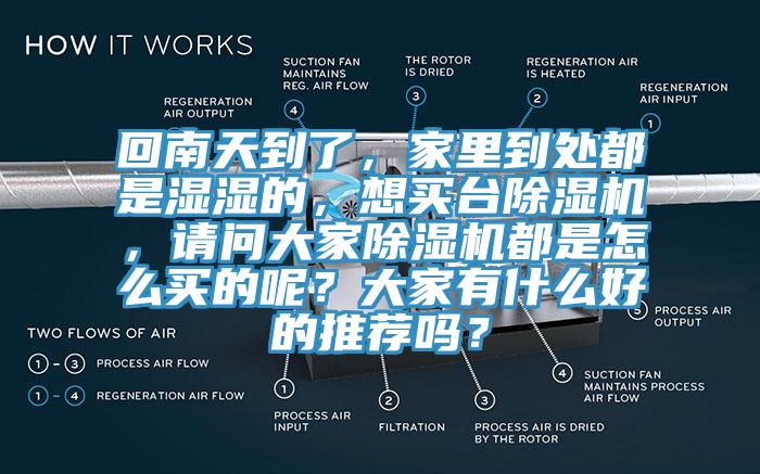 回南天到了，家里到處都是濕濕的，想買臺(tái)除濕機(jī)，請(qǐng)問大家除濕機(jī)都是怎么買的呢？大家有什么好的推薦嗎？
