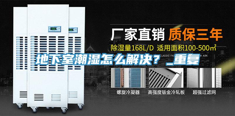 地下室潮濕怎么解決？_重復(fù)