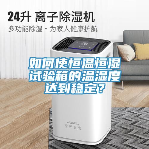 如何使恒溫恒濕試驗箱的溫濕度達(dá)到穩(wěn)定？