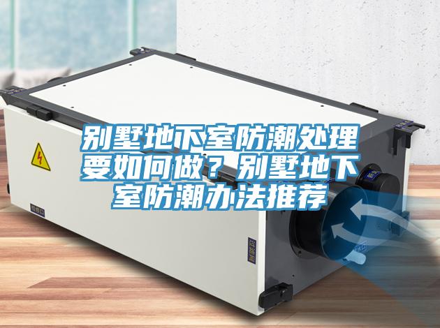 別墅地下室防潮處理要如何做？別墅地下室防潮辦法推薦