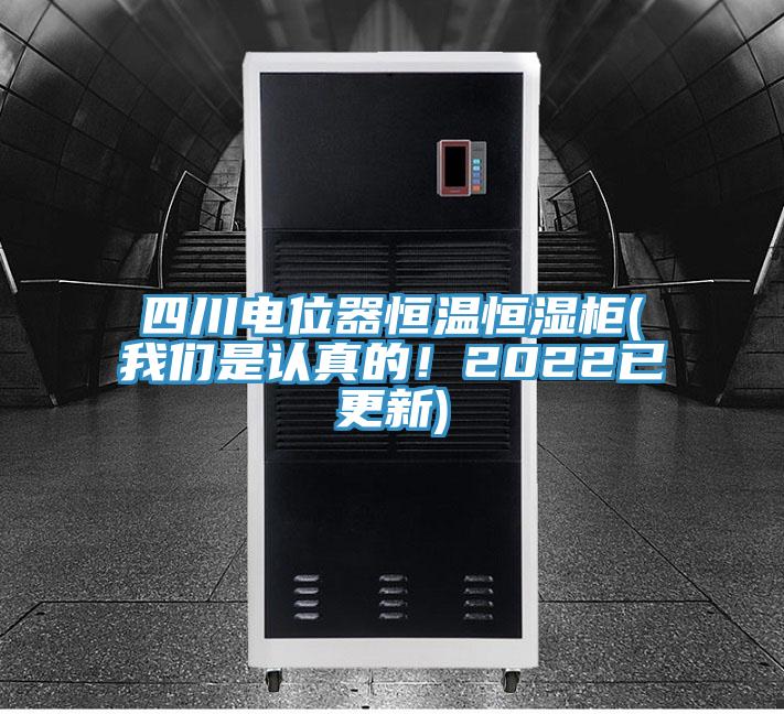 四川電位器恒溫恒濕柜(我們是認(rèn)真的！2022已更新)