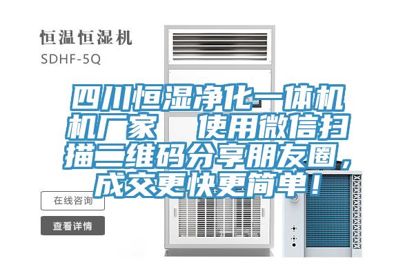 四川恒濕凈化一體機(jī)機(jī)廠家  使用微信掃描二維碼分享朋友圈，成交更快更簡單！
