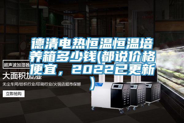 德清電熱恒溫恒溫培養(yǎng)箱多少錢(qián)(都說(shuō)價(jià)格便宜，2022已更新)
