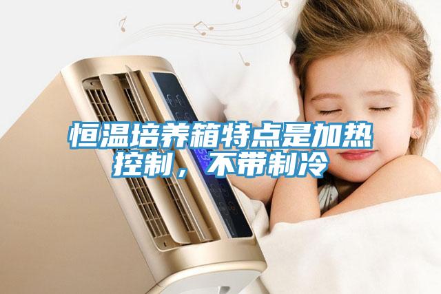恒溫培養(yǎng)箱特點(diǎn)是加熱控制，不帶制冷