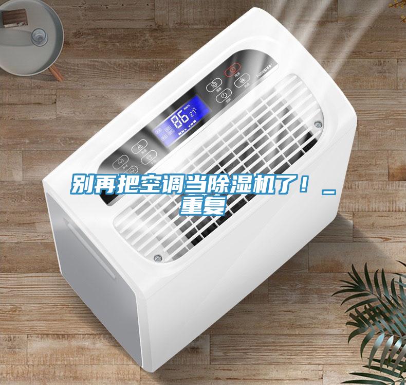 別再把空調(diào)當(dāng)除濕機了！_重復(fù)