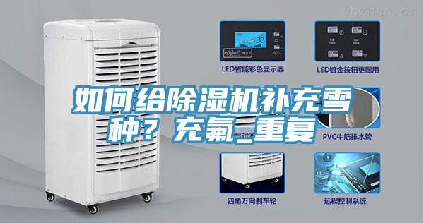 如何給除濕機補充雪種？充氟_重復
