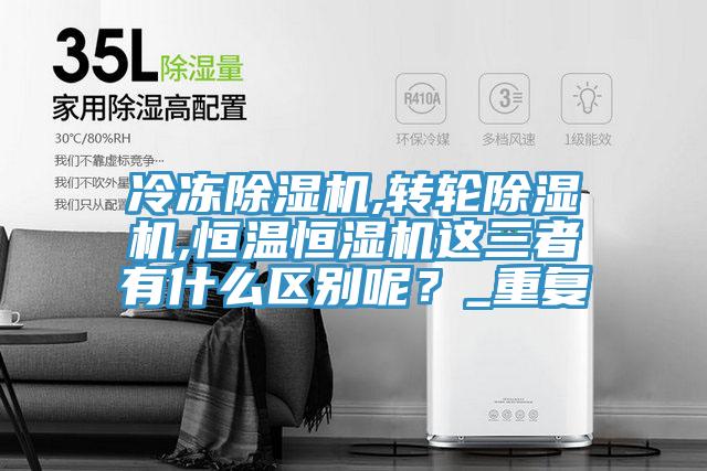 冷凍除濕機(jī),轉(zhuǎn)輪除濕機(jī),恒溫恒濕機(jī)這三者有什么區(qū)別呢？_重復(fù)