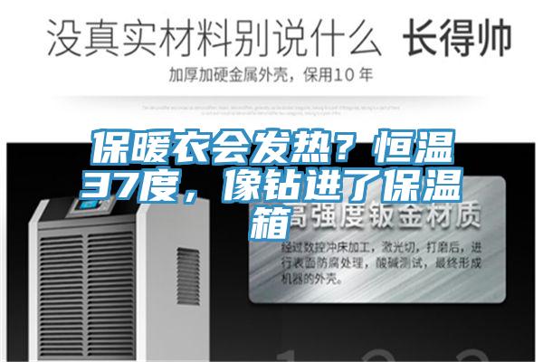 保暖衣會(huì)發(fā)熱？恒溫37度，像鉆進(jìn)了保溫箱