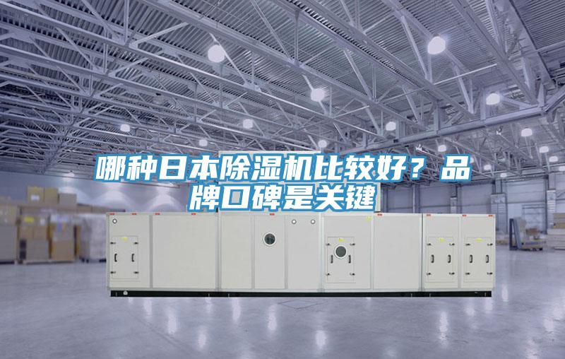 哪種日本除濕機(jī)比較好？品牌口碑是關(guān)鍵
