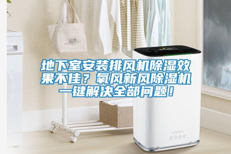 地下室安裝排風(fēng)機除濕效果不佳？氧風(fēng)新風(fēng)除濕機一鍵解決全部問題！