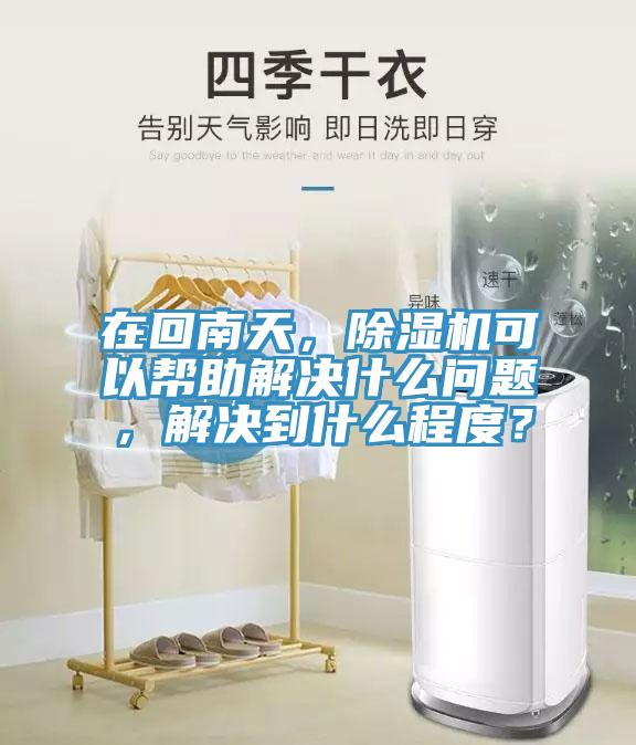 在回南天，除濕機(jī)可以幫助解決什么問題，解決到什么程度？