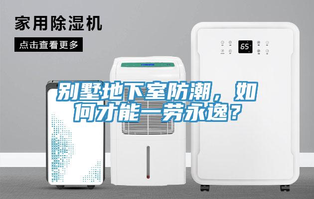 別墅地下室防潮，如何才能一勞永逸？