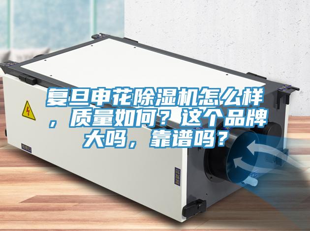 復(fù)旦申花除濕機(jī)怎么樣，質(zhì)量如何？這個(gè)品牌大嗎，靠譜嗎？