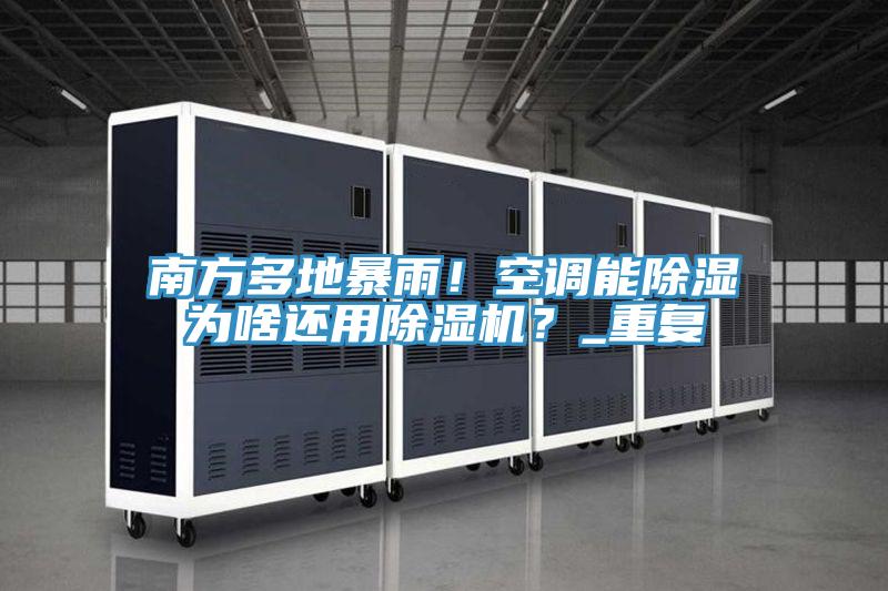 南方多地暴雨！空調(diào)能除濕為啥還用除濕機？_重復