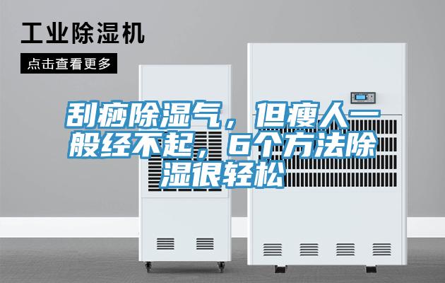 刮痧除濕氣，但瘦人一般經(jīng)不起，6個(gè)方法除濕很輕松