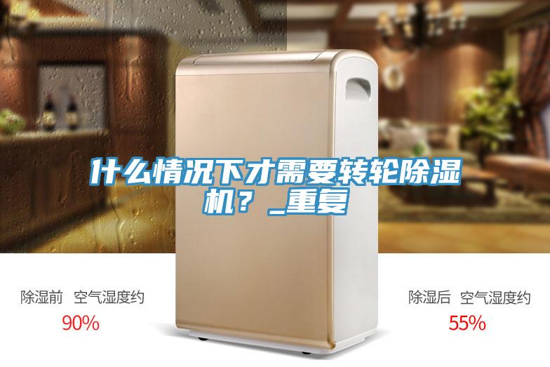 什么情況下才需要轉(zhuǎn)輪除濕機(jī)？_重復(fù)