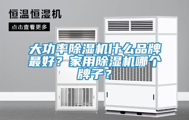 大功率除濕機(jī)什么品牌最好？家用除濕機(jī)哪個牌子？