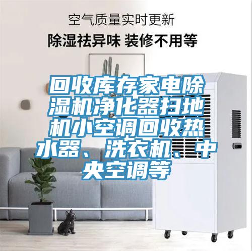 回收庫存家電除濕機凈化器掃地機小空調(diào)回收熱水器、洗衣機、中央空調(diào)等