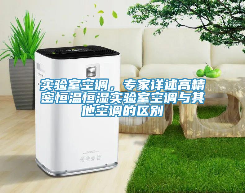 實驗室空調(diào)，專家詳述高精密恒溫恒濕實驗室空調(diào)與其他空調(diào)的區(qū)別