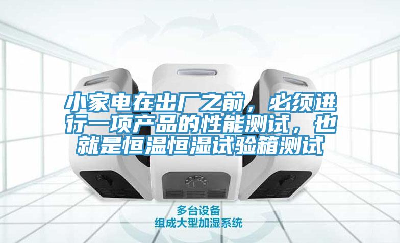 小家電在出廠之前，必須進(jìn)行一項(xiàng)產(chǎn)品的性能測(cè)試，也就是恒溫恒濕試驗(yàn)箱測(cè)試