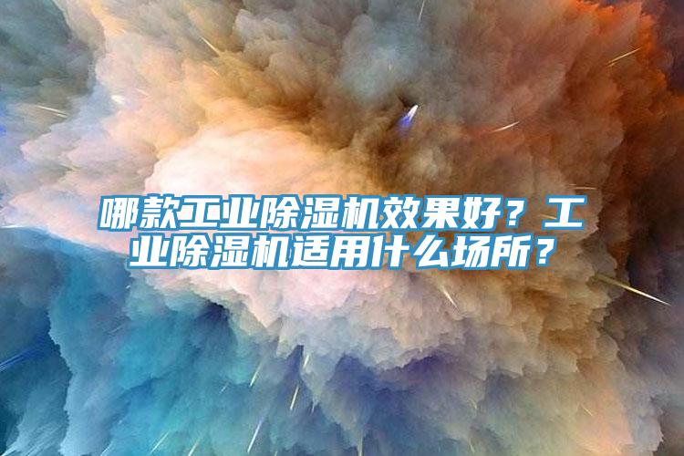 哪款工業(yè)除濕機效果好？工業(yè)除濕機適用什么場所？