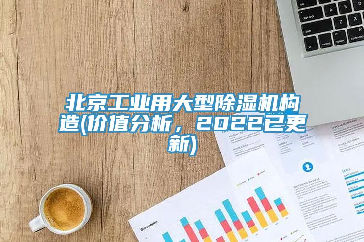 北京工業(yè)用大型除濕機構(gòu)造(價值分析，2022已更新)
