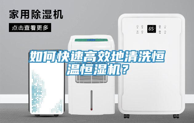 如何快速高效地清洗恒溫恒濕機？