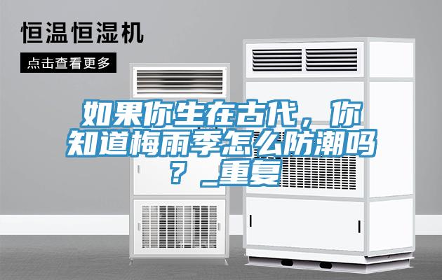 如果你生在古代，你知道梅雨季怎么防潮嗎？_重復(fù)