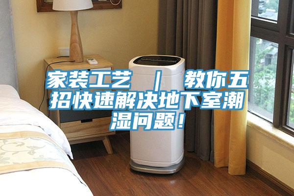 家裝工藝 ｜ 教你五招快速解決地下室潮濕問題！