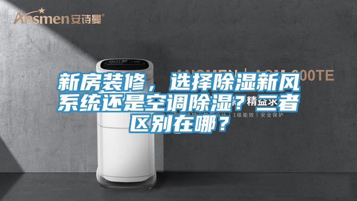 新房裝修，選擇除濕新風(fēng)系統(tǒng)還是空調(diào)除濕？二者區(qū)別在哪？