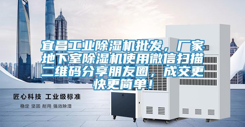 宜昌工業(yè)除濕機(jī)批發(fā)，廠家地下室除濕機(jī)使用微信掃描二維碼分享朋友圈，成交更快更簡單！