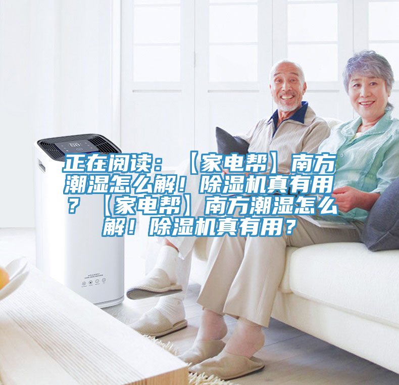 正在閱讀：【家電幫】南方潮濕怎么解！除濕機(jī)真有用？【家電幫】南方潮濕怎么解！除濕機(jī)真有用？