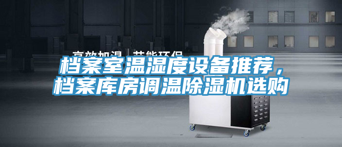 檔案室溫濕度設備推薦，檔案庫房調(diào)溫除濕機選購