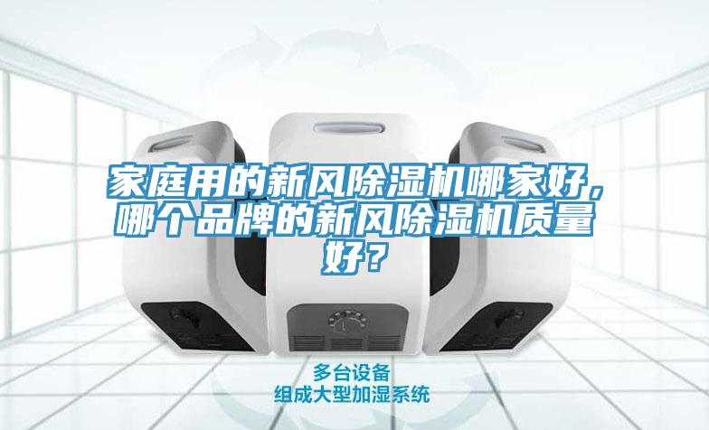 家庭用的新風(fēng)除濕機(jī)哪家好，哪個(gè)品牌的新風(fēng)除濕機(jī)質(zhì)量好？