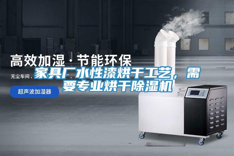 家具廠水性漆烘干工藝，需要專業(yè)烘干除濕機