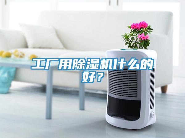 工廠用除濕機(jī)什么的好？