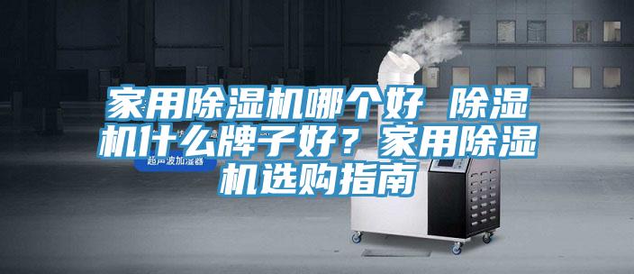 家用除濕機哪個好 除濕機什么牌子好？家用除濕機選購指南