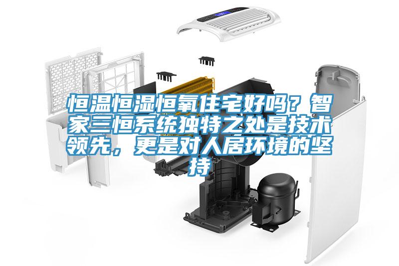 恒溫恒濕恒氧住宅好嗎？智家三恒系統(tǒng)獨特之處是技術領先，更是對人居環(huán)境的堅持