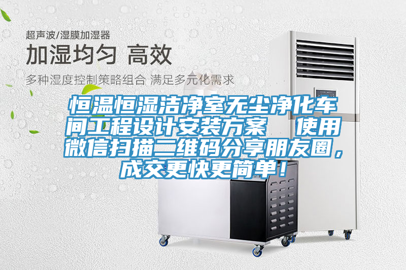恒溫恒濕潔凈室無塵凈化車間工程設(shè)計安裝方案  使用微信掃描二維碼分享朋友圈，成交更快更簡單！