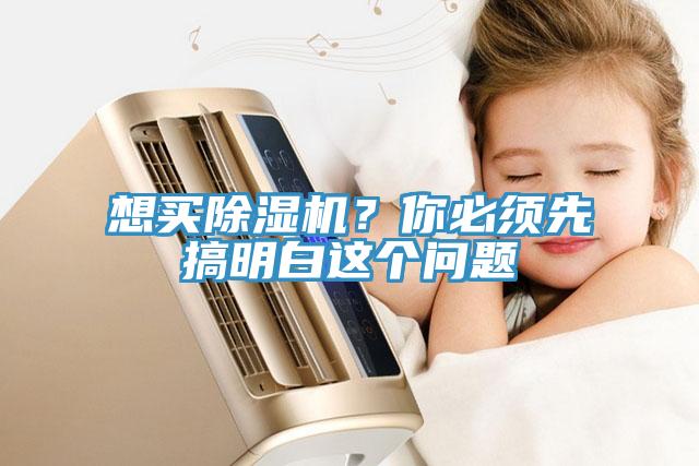 想買除濕機(jī)？你必須先搞明白這個(gè)問題