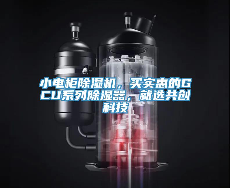小電柜除濕機(jī)，買(mǎi)實(shí)惠的GCU系列除濕器，就選共創(chuàng)科技