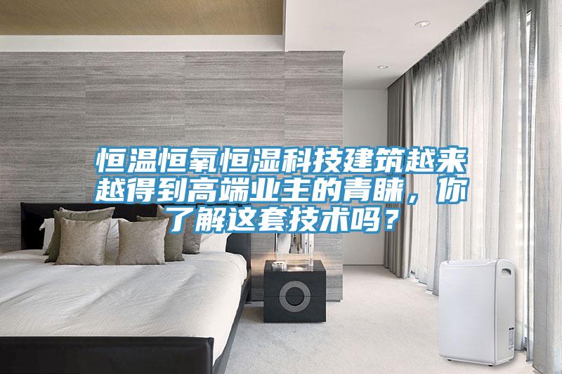 恒溫恒氧恒濕科技建筑越來越得到高端業(yè)主的青睞，你了解這套技術(shù)嗎？