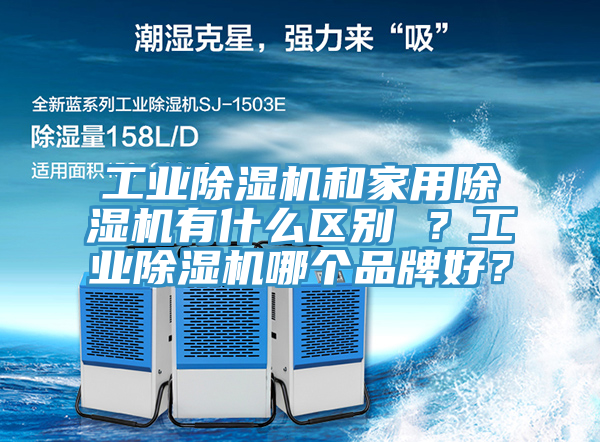 工業(yè)除濕機和家用除濕機有什么區(qū)別 ？工業(yè)除濕機哪個品牌好？
