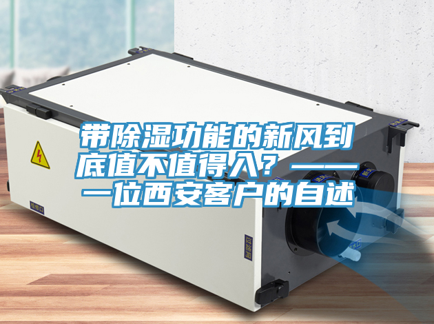 帶除濕功能的新風到底值不值得入？——一位西安客戶的自述